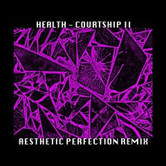 HEALTH - Courtship II (Aesthetic Perfection Remix)