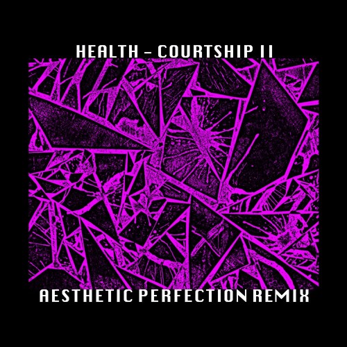 HEALTH - Courtship II (Aesthetic Perfection Remix)