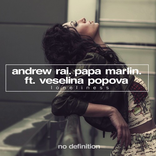 Andrew Rai & Papa Marlin Feat. Veselina Popova - Loneliness [original mix] March 28 \ No Definition