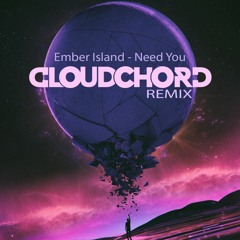 Ember Island- Need You (CLOUDCHORD Remix)