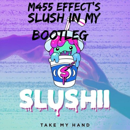 Slushii - Take My Hand (M455 EFFECTS SLUSH IN MY BOOTLEG)
