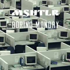 Mshtlr - Borring Monday