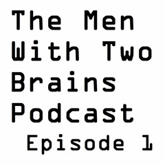 The Men With Two Brains Podcast Episode 1:  Introductions