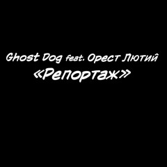Ghost Dog Feat. Орест Лютий - "Репортаж"
