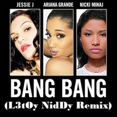 Jessie J, Ariana Grande, Nicki Minaj - Bang Bang Ft. Ariana Grande (L3tOy NiDy Remix)