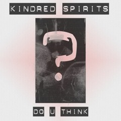 Kindred Spirits - Do U Think - FREE DOWNLOAD!