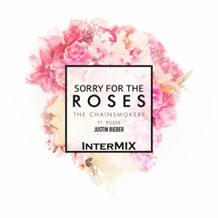 Sorry For The Roses (The Chainsmokers vs. Justin Bieber)- InterMIX Mashup