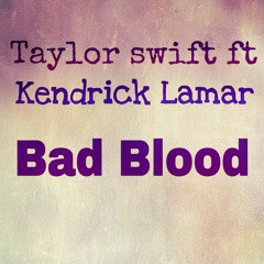 BAD BLOOD (Taylor Swift ft. Kendrick Lamar)