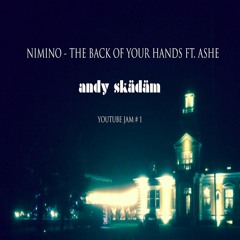 Nimino - The Back of Your Hands ft Ashe | Andy Skädäm Jam #1