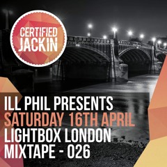 ILL PHIL PRESENTS - THE CERTIFIED JACKIN MIXTAPE 026 [LIGHTBOX LONDON APRIL 16TH]