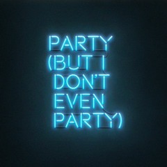 Party (But I Don't Even Party)