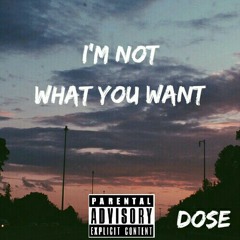 IM NOT WHAT YOU WANT - Dose