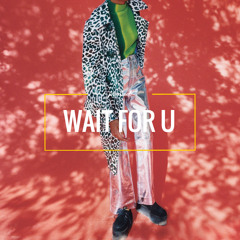 WAIT FOR U (always)