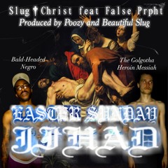 Slug Christ ft. False Prpht EASTER SUNDAY JIHAD  prod. poozy and slug