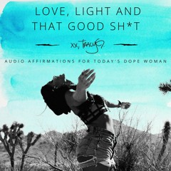 Love, Light And That Good Sh*t: Audio Affirmations For Today's Dope Woman