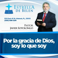 Por la Gracia de Dios, soy lo que Soy. Pastor Javier Sotolongo