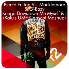 Pierce Fulton Vs. Macklemore & G-Eazy - Kuaga Downtown Me, Myself & I (Kalu's UMF Copycat Mashup)