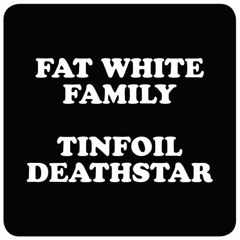 FAT WHITE FAMILY - TINFOIL DEATHSTAR