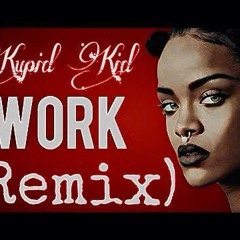 Kupid Kid - Work (rhianna - Remix)