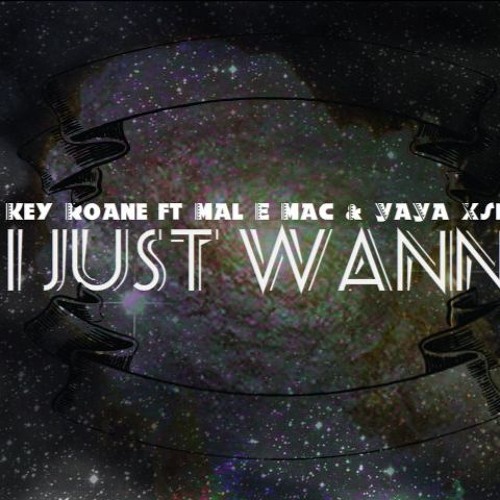 Key-Roane - I Just Wanna FT Mal e mac , YaYa Xsistance