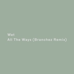 Wet - All The Ways (Branchez Remix)