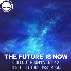 The Future is Now - Chillout Room Event Mix ~ Best of Future Bass Music