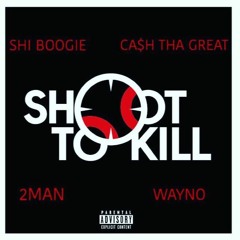 Shoot To Kill (Ft. Shi Boogie, Wayno, Cash)