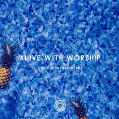 Alive With Worship (Chris Howland Remix)