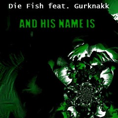 Die Fish feat. Gurknakk – And His Name Is