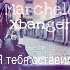 Marchelo & Xbanger - Я тебя оставил ( D-Nike Prod )