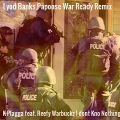 Lyod Banks, Papoose War Ready Remix K Plagga Feat. Reefy Warbuckz i dont kno nothing