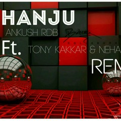 Hanju - Ankush Rdb Ft. Tony Kakkar & Neha Kakkar (Remix).mp3