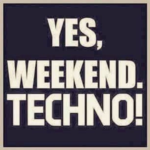 Yes, Weekend. Techno!