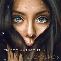 LUCAVEROS - Ты Все Для Меня