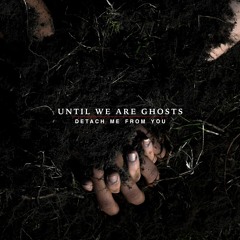 Until We Are Ghosts - Undone