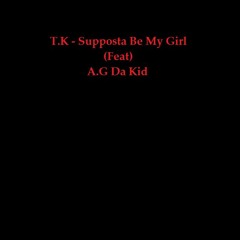 T.K - Supposta Be My Girl (Feat) A.G Da Kid