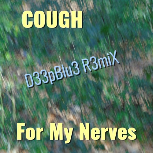 Cough - For My Nerves ( D33pBlu3 R3miX )