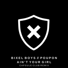 Bixel Boys & Poupon - Ain't Your Girl (Capsule Club Remix)