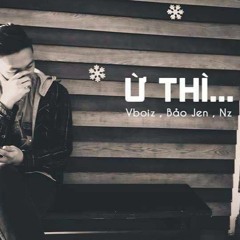 Ừ Thì ... Vboiz x Bảo Jen x Nz