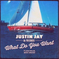 Justin Jay & Friends - What Do You Want (Ft. Josh Taylor & Benny Bridges)
