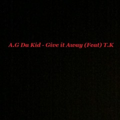 A.G Da Kid - Give It Away (Feat) T.K