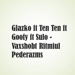 Glazko ft Ten Ten ft Glazko Goofy  ft Sulo - Vaxshobt Ritmiul  Pederazms