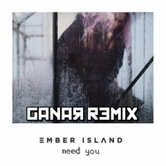 Ember Island - Need You (Ganar Remix) [Preview]