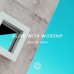 Alive With Worship (Geek Boy Remix)