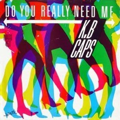 K.B. Caps -- Do You Really Need Me
