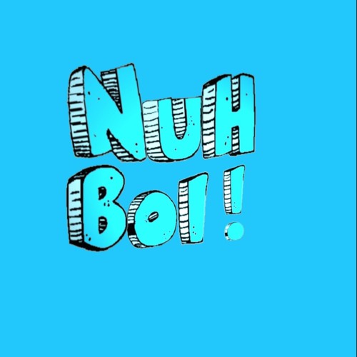 Nuh Boi!