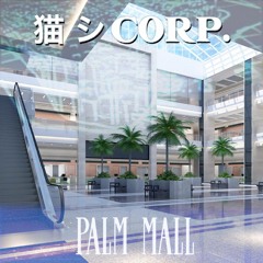 猫 シ Corp. - Palm Mall (excerpt)