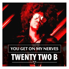 You Get On My Nerves - Twenty Two B