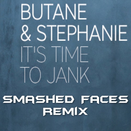 Butane & Stephanie - It's Time To Jank (SMASHED FACES REMIX) //FREE DOWNLOAD//