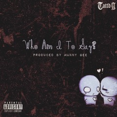 Who Am I To Say??? (Produced by Manny G)